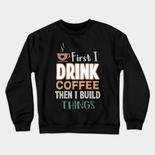 First I Drink Coffee Then I Build Things, gifts for coffee lovers men , coffee lovers gifts Crewneck Sweatshirt